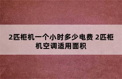 2匹柜机一个小时多少电费 2匹柜机空调适用面积